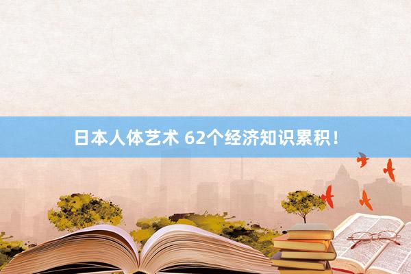 日本人体艺术 62个经济知识累积！