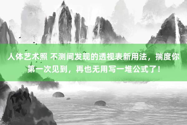 人体艺术照 不测间发现的透视表新用法，揣度你第一次见到，再也无用写一堆公式了！