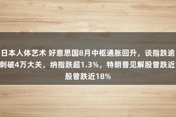 日本人体艺术 好意思国8月中枢通胀回升，谈指跌逾743刺破4万大关，纳指跌超1.3%，特朗普见解股曾跌近18%