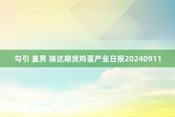 勾引 直男 瑞达期货鸡蛋产业日报20240911