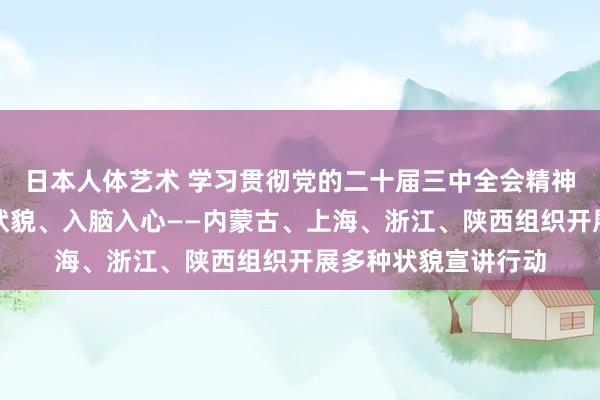 日本人体艺术 学习贯彻党的二十届三中全会精神｜深入下层、创新状貌、入脑入心——内蒙古、上海、浙江、陕西组织开展多种状貌宣讲行动