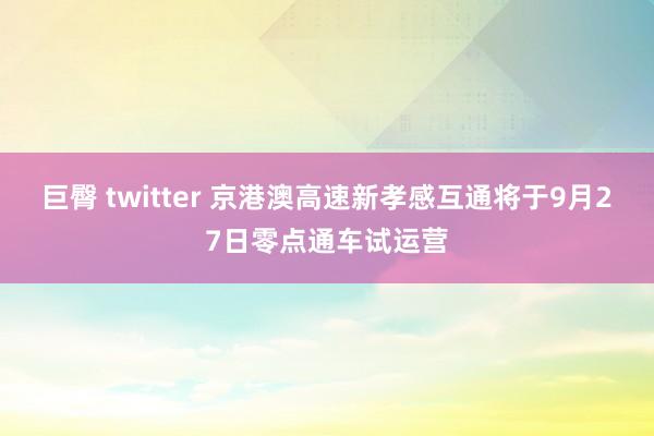 巨臀 twitter 京港澳高速新孝感互通将于9月27日零点通车试运营