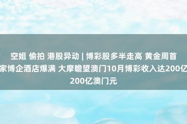 空姐 偷拍 港股异动 | 博彩股多半走高 黄金周首三日多家博企酒店爆满 大摩瞻望澳门10月博彩收入达200亿澳门元