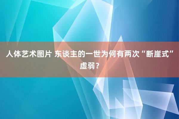 人体艺术图片 东谈主的一世为何有两次“断崖式”虚弱？