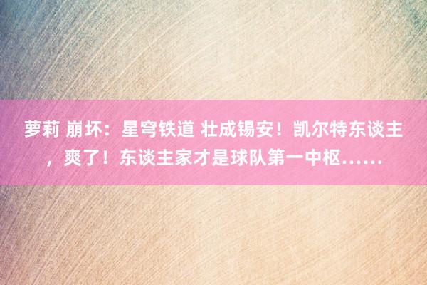 萝莉 崩坏：星穹铁道 壮成锡安！凯尔特东谈主，爽了！东谈主家才是球队第一中枢……