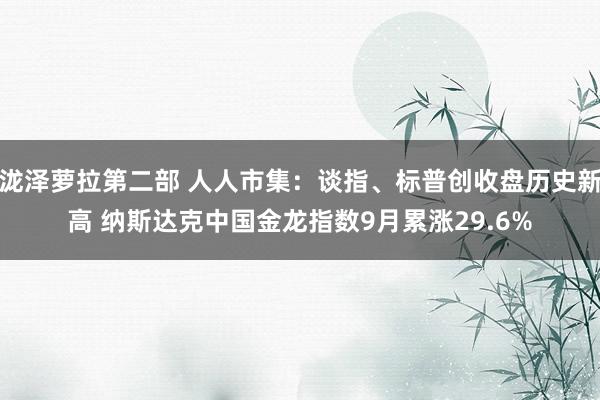 泷泽萝拉第二部 人人市集：谈指、标普创收盘历史新高 纳斯达克中国金龙指数9月累涨29.6%