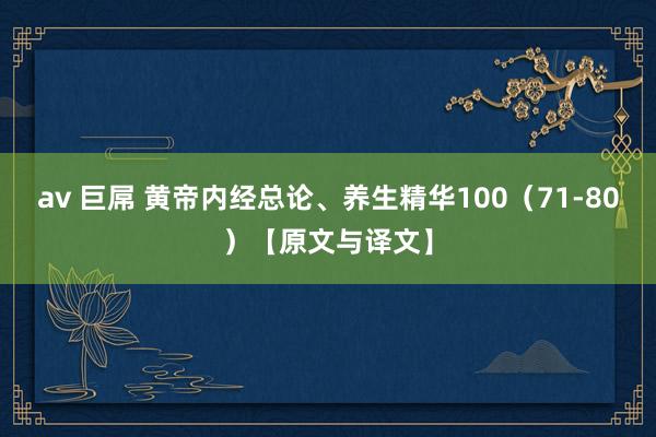 av 巨屌 黄帝内经总论、养生精华100（71-80）【原文与译文】