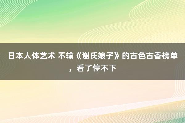 日本人体艺术 不输《谢氏娘子》的古色古香榜单，看了停不下