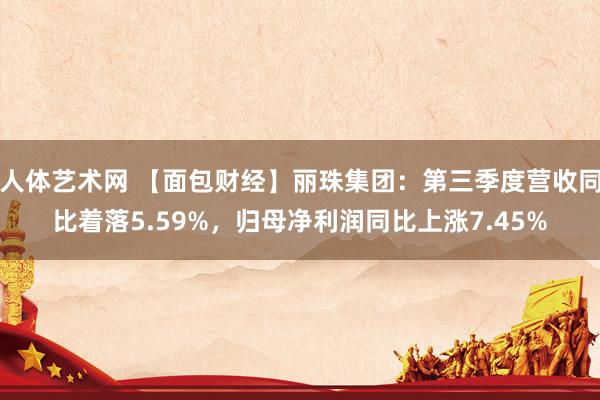 人体艺术网 【面包财经】丽珠集团：第三季度营收同比着落5.59%，归母净利润同比上涨7.45%