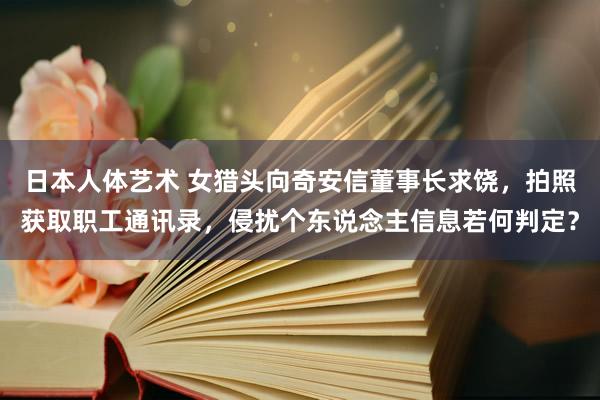 日本人体艺术 女猎头向奇安信董事长求饶，拍照获取职工通讯录，侵扰个东说念主信息若何判定？