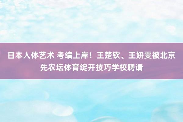 日本人体艺术 考编上岸！王楚钦、王妍雯被北京先农坛体育绽开技巧学校聘请