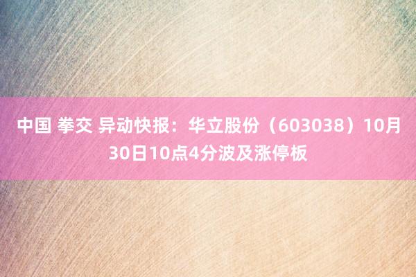 中国 拳交 异动快报：华立股份（603038）10月30日10点4分波及涨停板