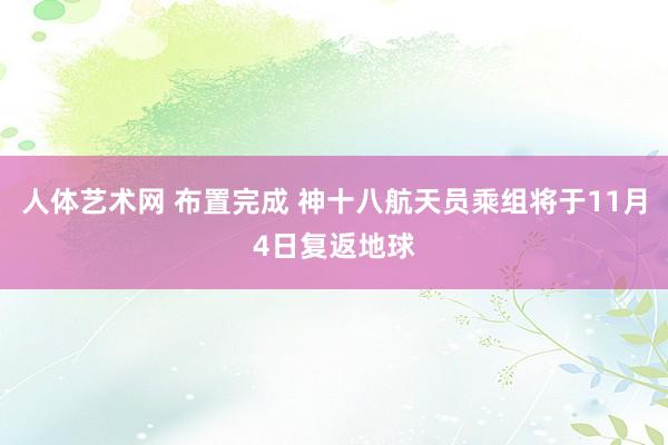 人体艺术网 布置完成 神十八航天员乘组将于11月4日复返地球