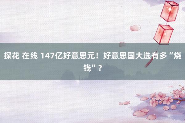 探花 在线 147亿好意思元！好意思国大选有多“烧钱”？