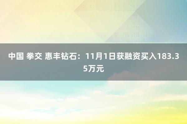 中国 拳交 惠丰钻石：11月1日获融资买入183.35万元