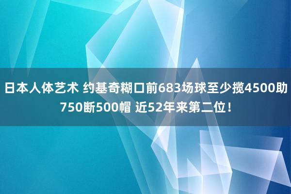 日本人体艺术 约基奇糊口前683场球至少揽4500助750断500帽 近52年来第二位！