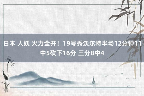 日本 人妖 火力全开！19号秀沃尔特半场12分钟11中5砍下16分 三分8中4