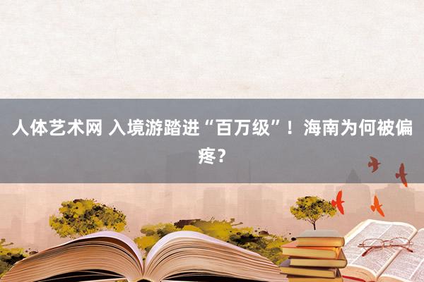 人体艺术网 入境游踏进“百万级”！海南为何被偏疼？