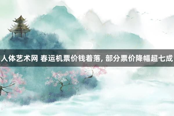 人体艺术网 春运机票价钱着落， 部分票价降幅超七成