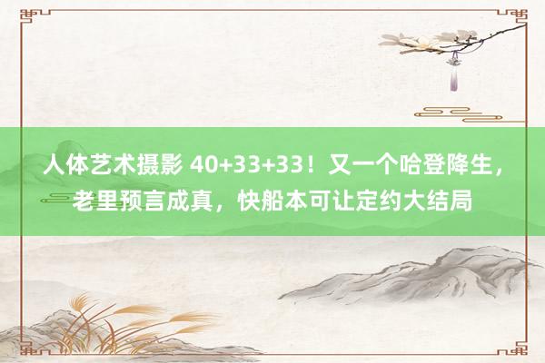 人体艺术摄影 40+33+33！又一个哈登降生，老里预言成真，快船本可让定约大结局