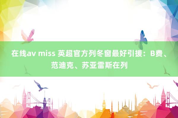 在线av miss 英超官方列冬窗最好引援：B费、范迪克、苏亚雷斯在列